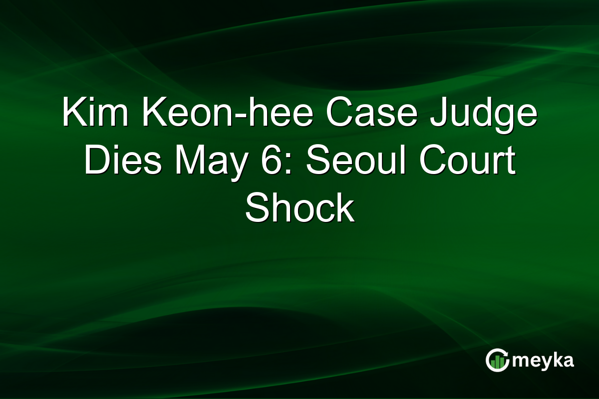 Kim Keon-hee Case Judge Dies May 6: Seoul Court Shock