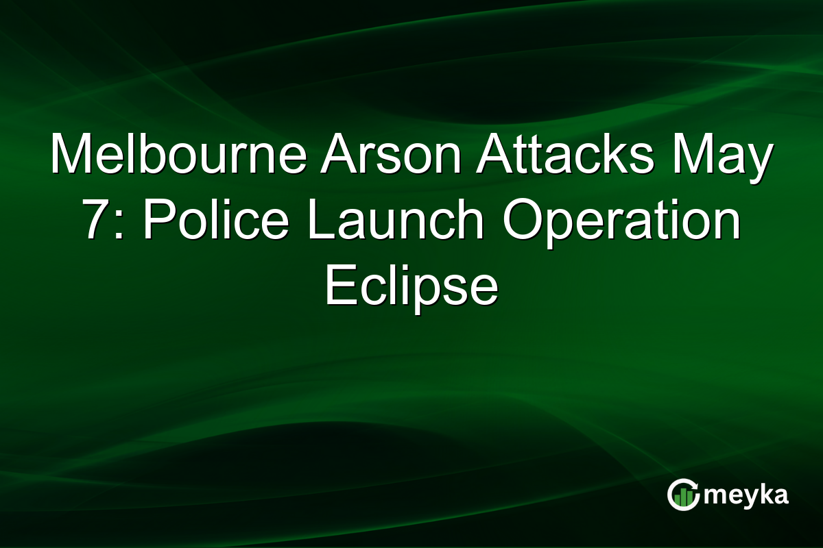 Melbourne Arson Attacks May 7: Police Launch Operation Eclipse