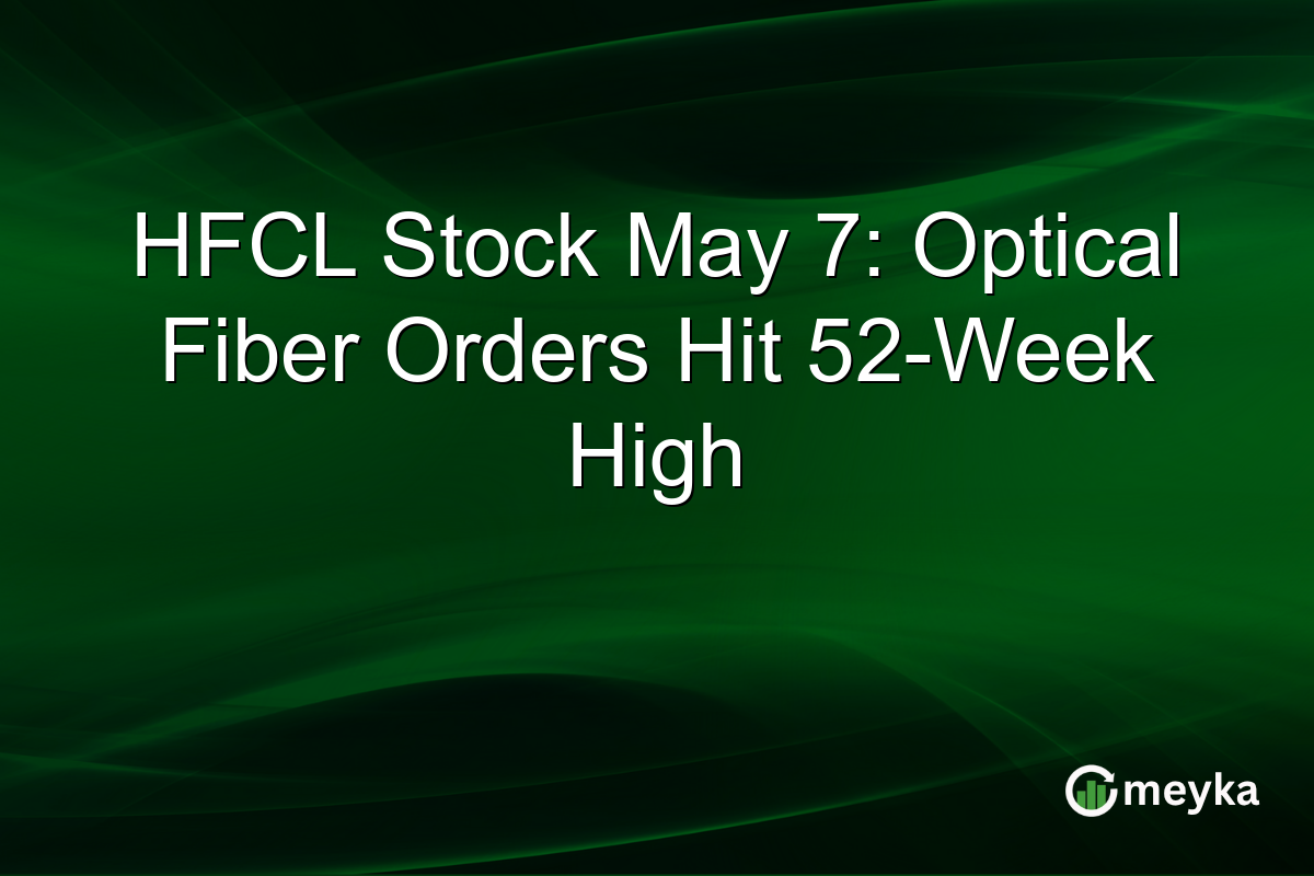 HFCL Stock May 7: Optical Fiber Orders Hit 52-Week High