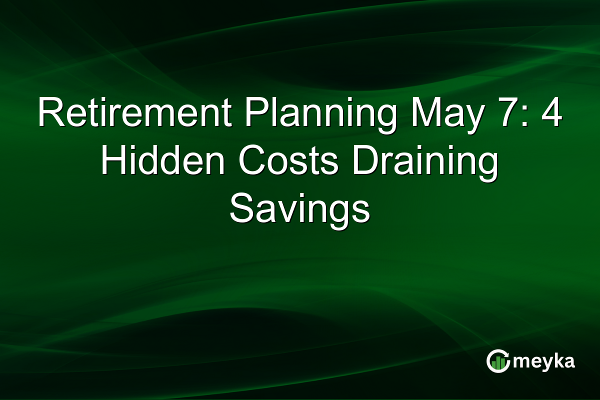 Retirement Planning May 7: 4 Hidden Costs Draining Savings