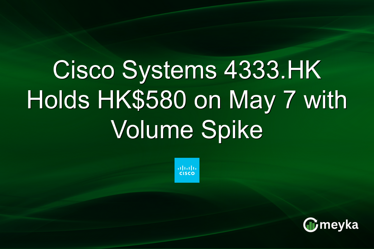 Cisco Systems 4333.HK Holds HK$580 on May 7 with Volume Spike