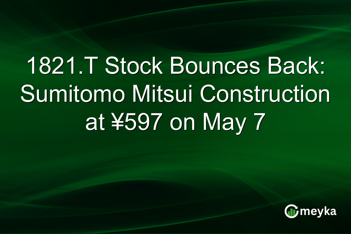 1821.T Stock Bounces Back: Sumitomo Mitsui Construction at ¥597 on May 7