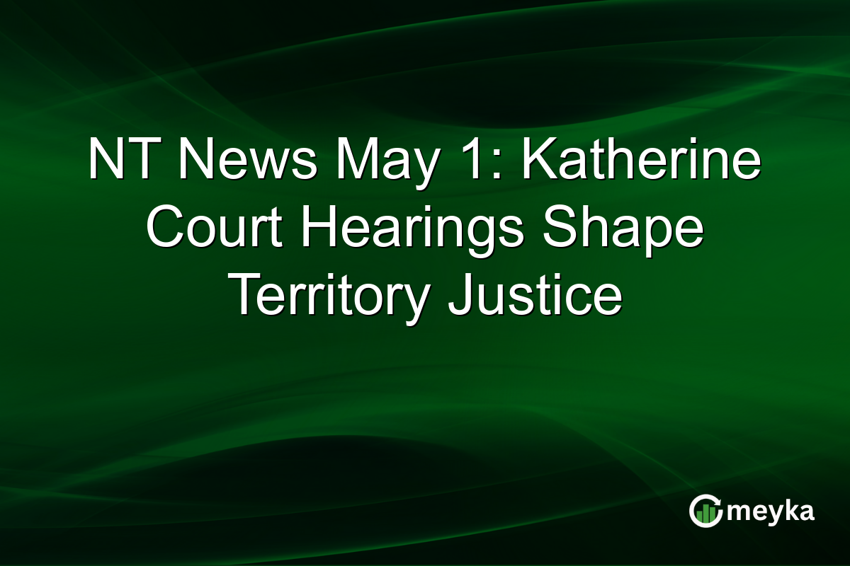NT News May 1: Katherine Court Hearings Shape Territory Justice