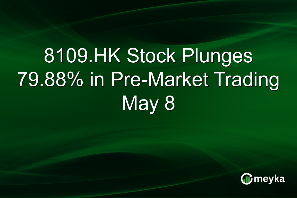 8109.HK Stock Plunges 79.88% in Pre-Market Trading May 8