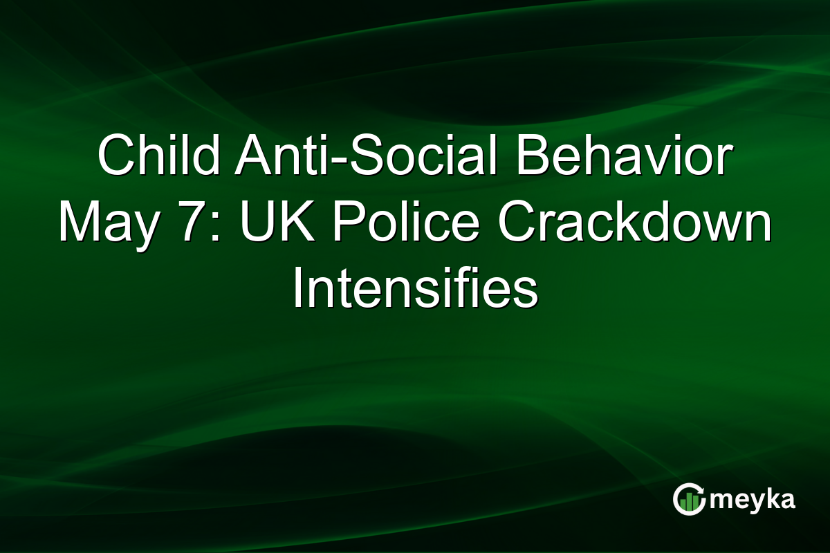 Child Anti-Social Behavior May 7: UK Police Crackdown Intensifies