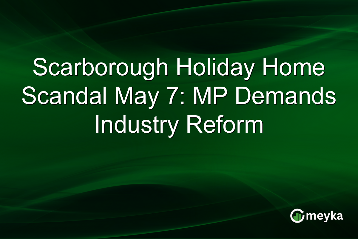Scarborough Holiday Home Scandal May 7: MP Demands Industry Reform
