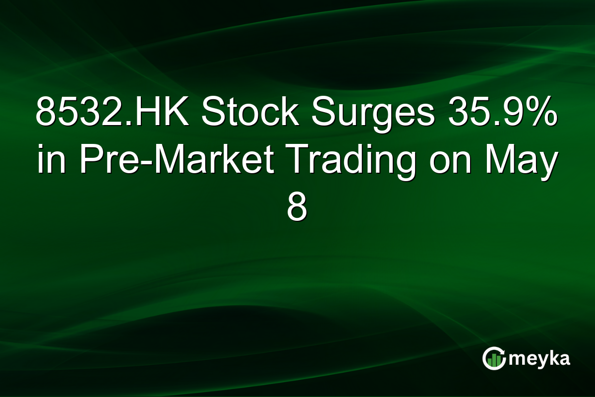 8532.HK Stock Surges 35.9% in Pre-Market Trading on May 8