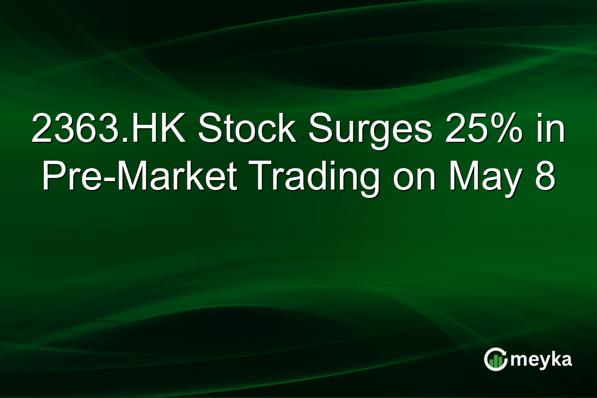 2363.HK Stock Surges 25% in Pre-Market Trading on May 8