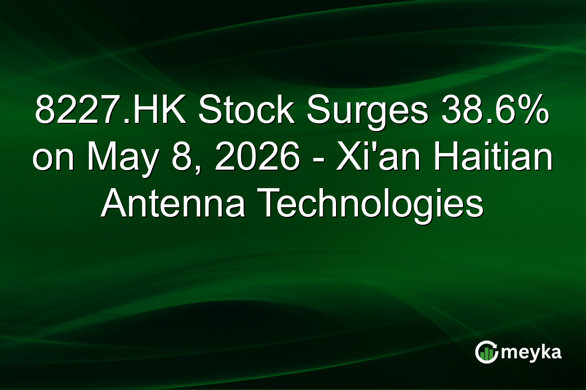 8227.HK Stock Surges 38.6% on May 8, 2026 – Xi’an Haitian Antenna Technologies