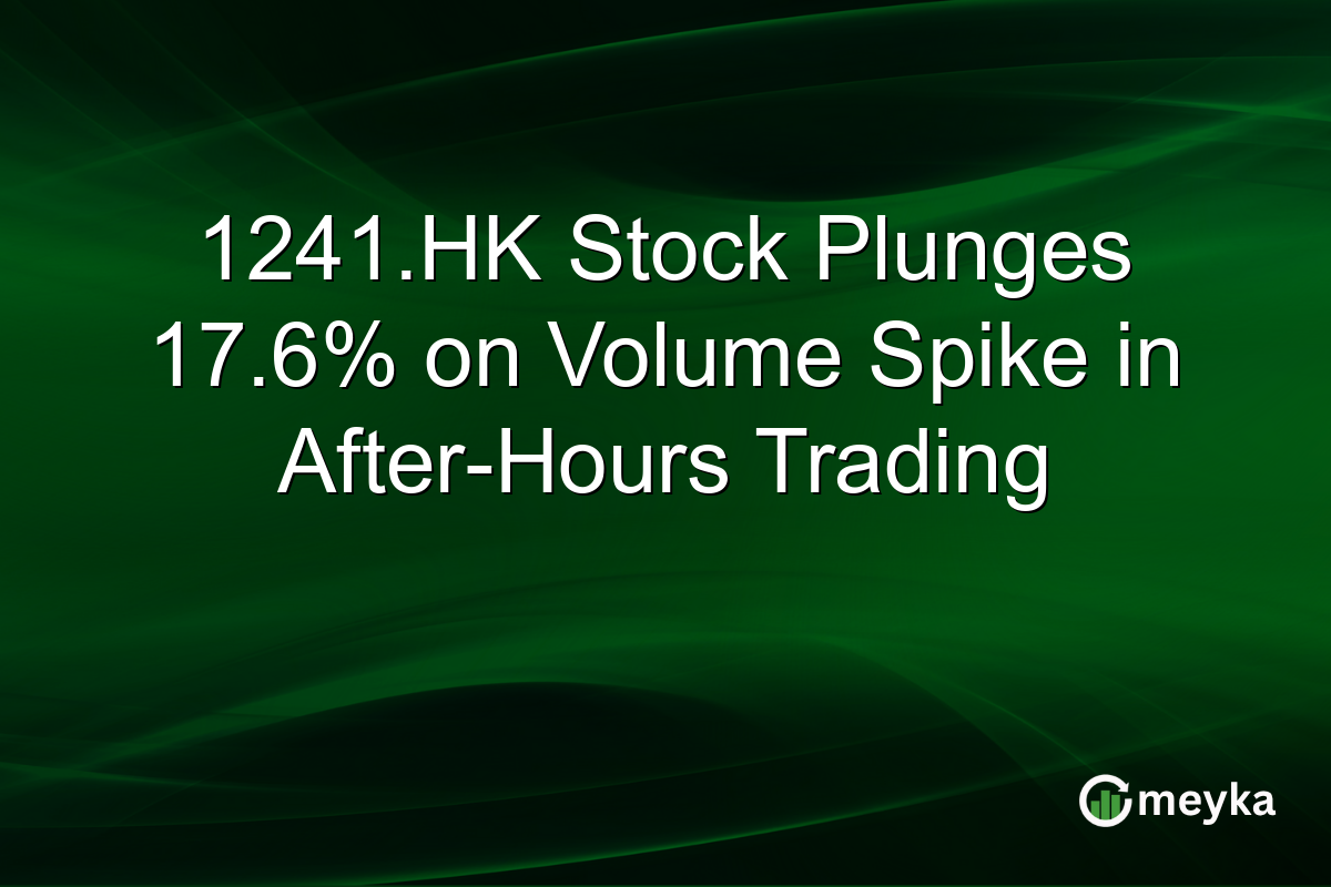 1241.HK Stock Plunges 17.6% on Volume Spike in After-Hours Trading