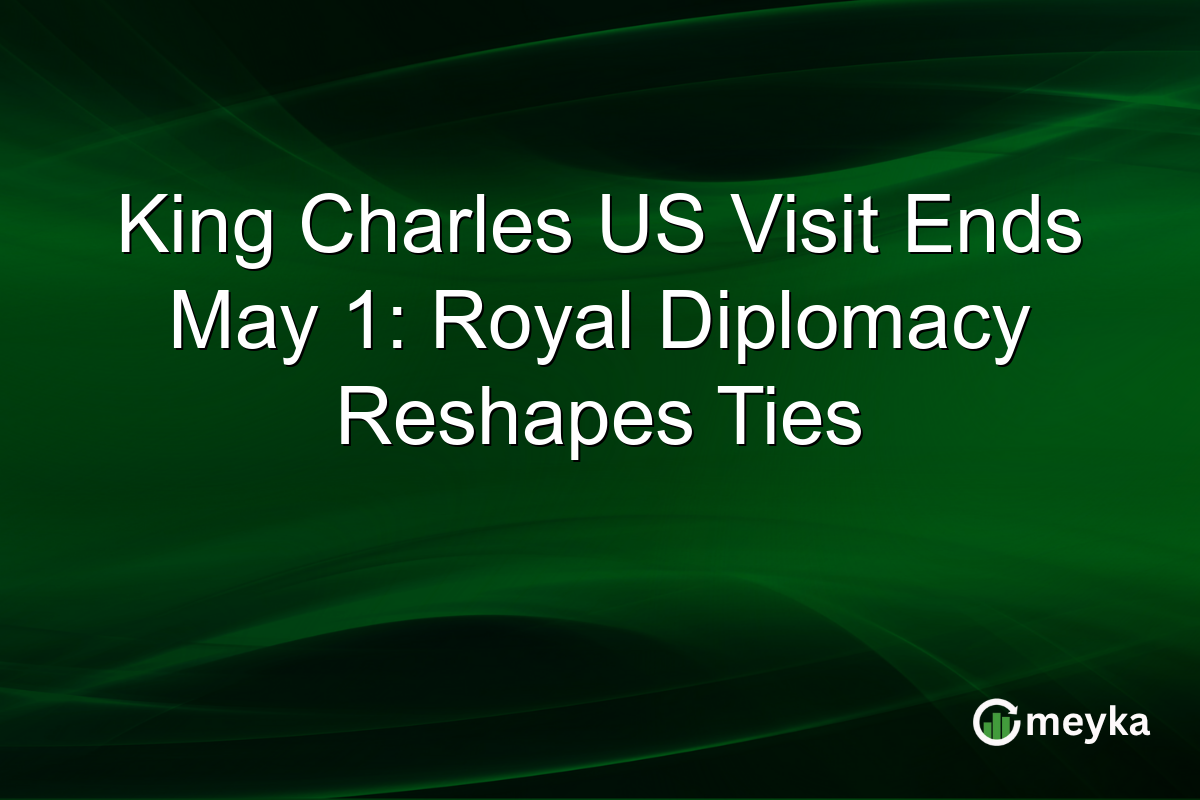 King Charles US Visit Ends May 1: Royal Diplomacy Reshapes Ties