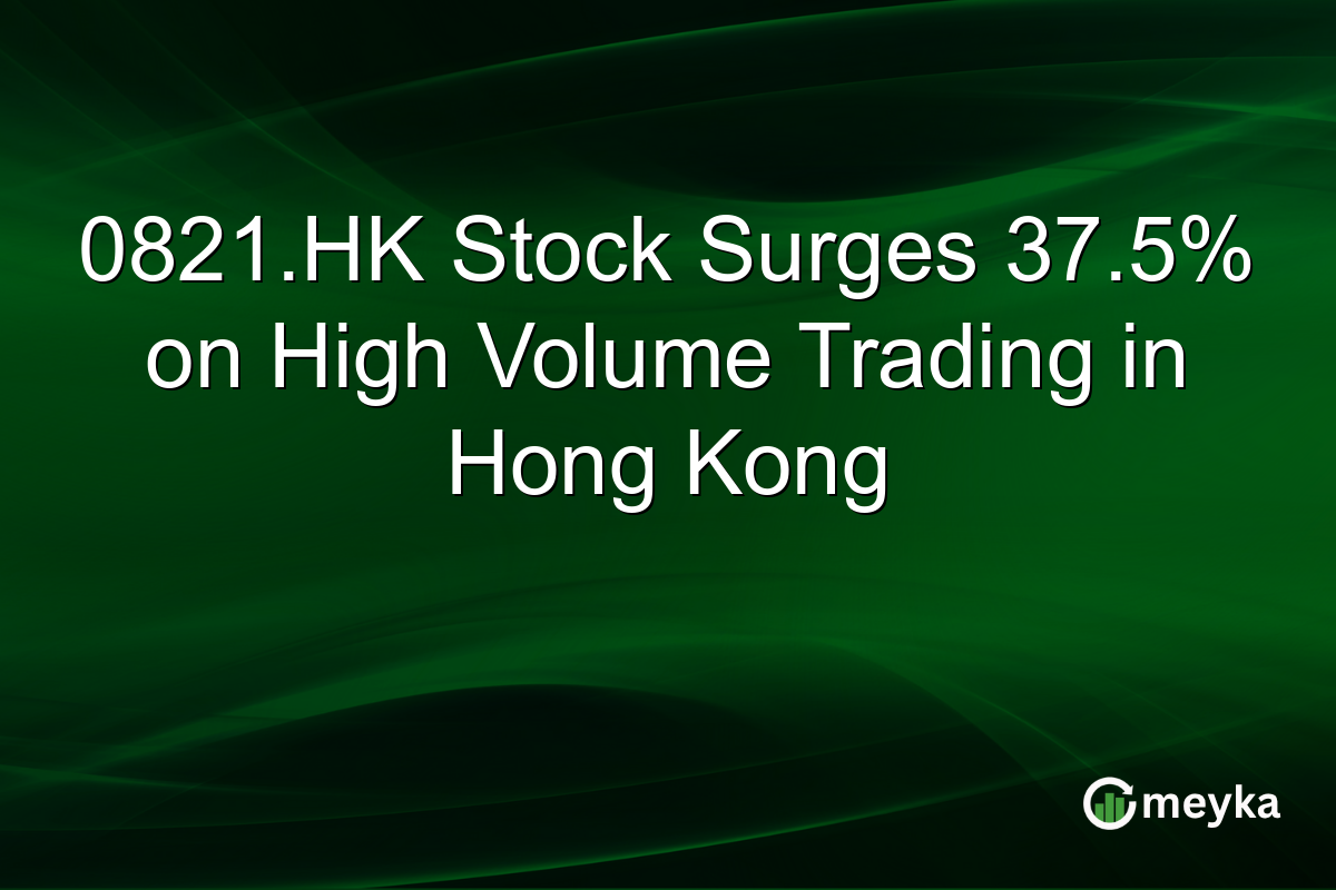 0821.HK Stock Surges 37.5% on High Volume Trading in Hong Kong