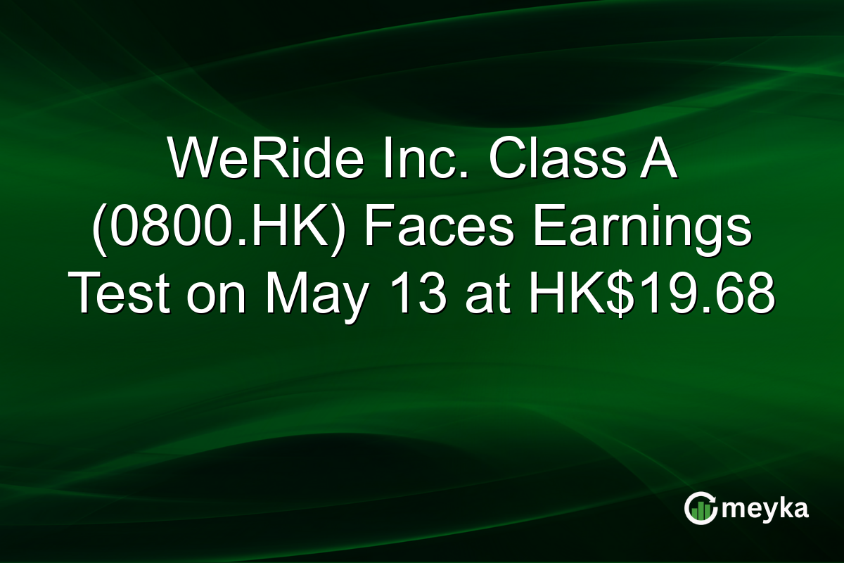 WeRide Inc. Class A (0800.HK) Faces Earnings Test on May 13 at HK$19.68