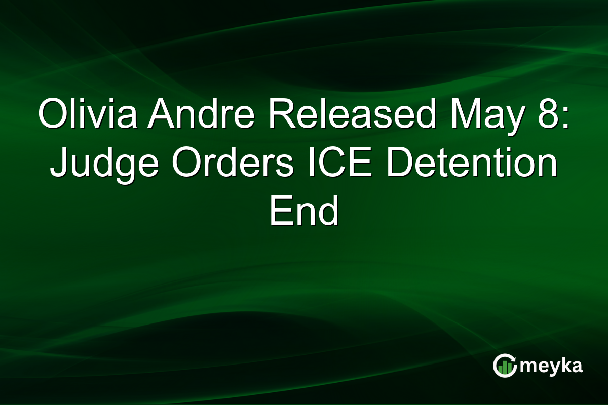 Olivia Andre Released May 8: Judge Orders ICE Detention End