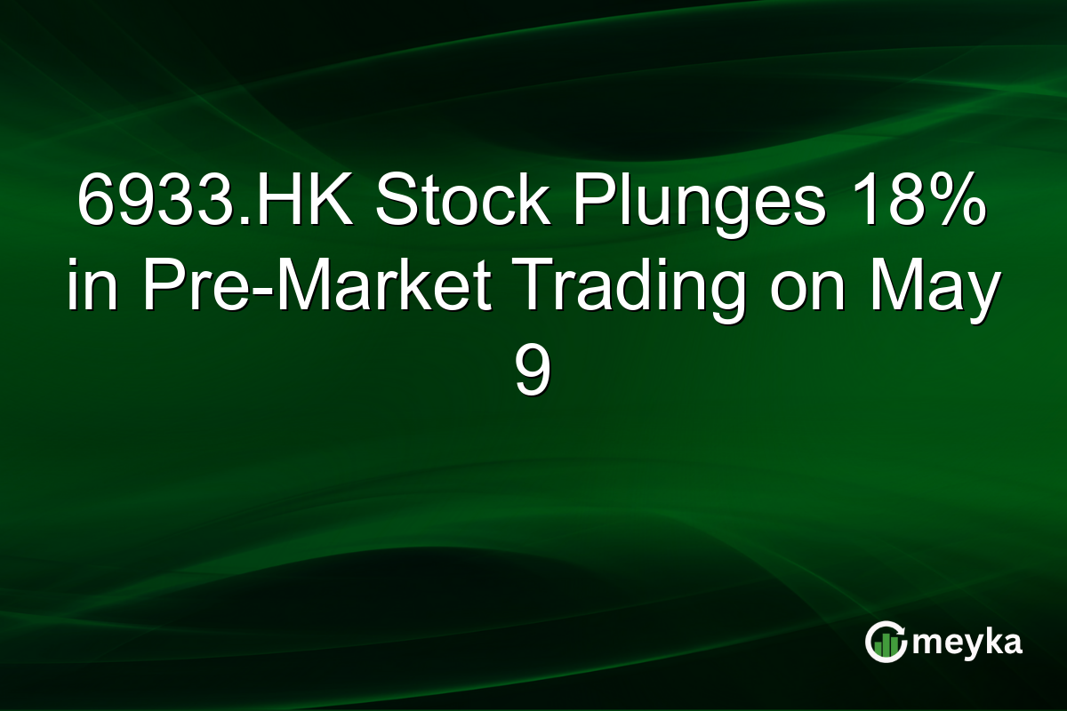 6933.HK Stock Plunges 18% in Pre-Market Trading on May 9