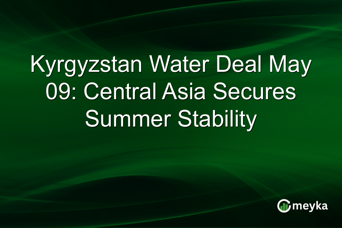 Kyrgyzstan Water Deal May 09: Central Asia Secures Summer Stability