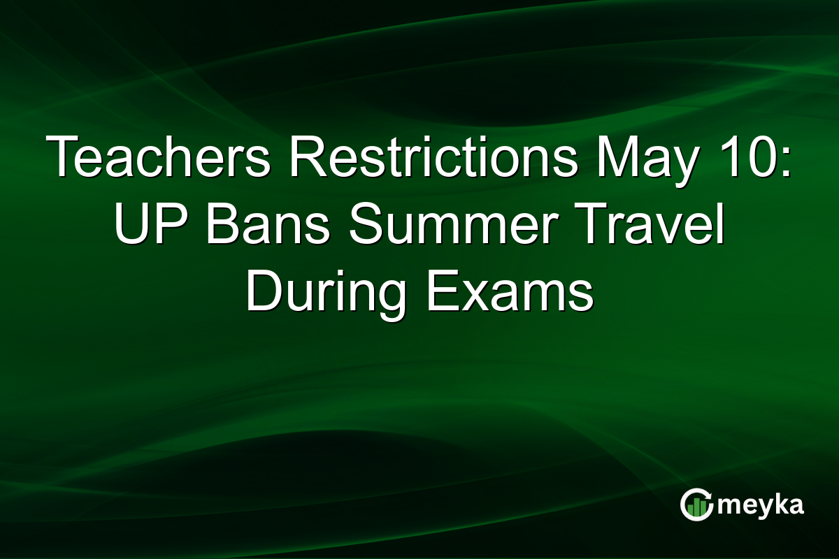 Teachers Restrictions May 10: UP Bans Summer Travel During Exams