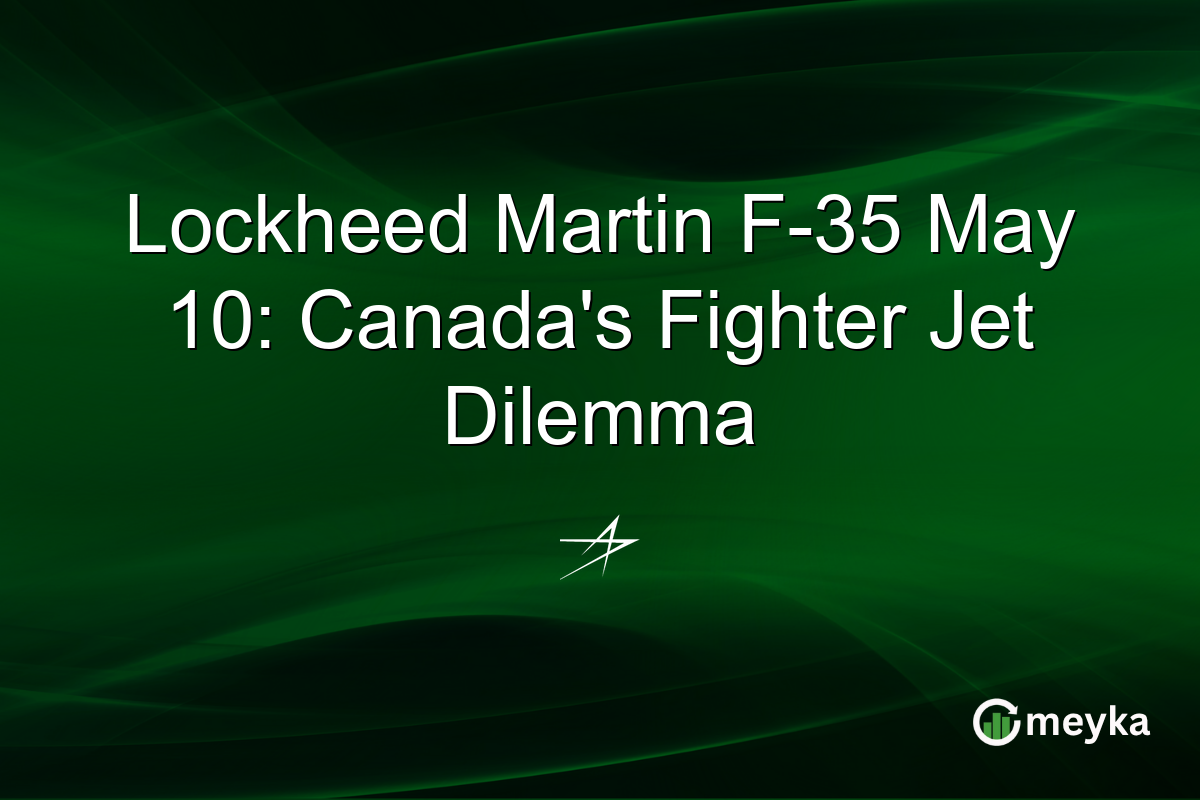 Lockheed Martin F-35 May 10: Canada’s Fighter Jet Dilemma