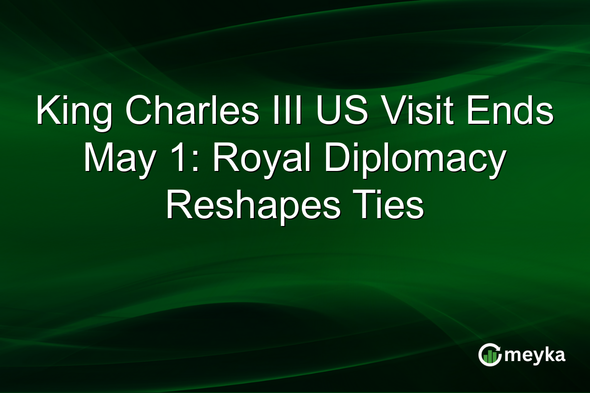 King Charles III US Visit Ends May 1: Royal Diplomacy Reshapes Ties
