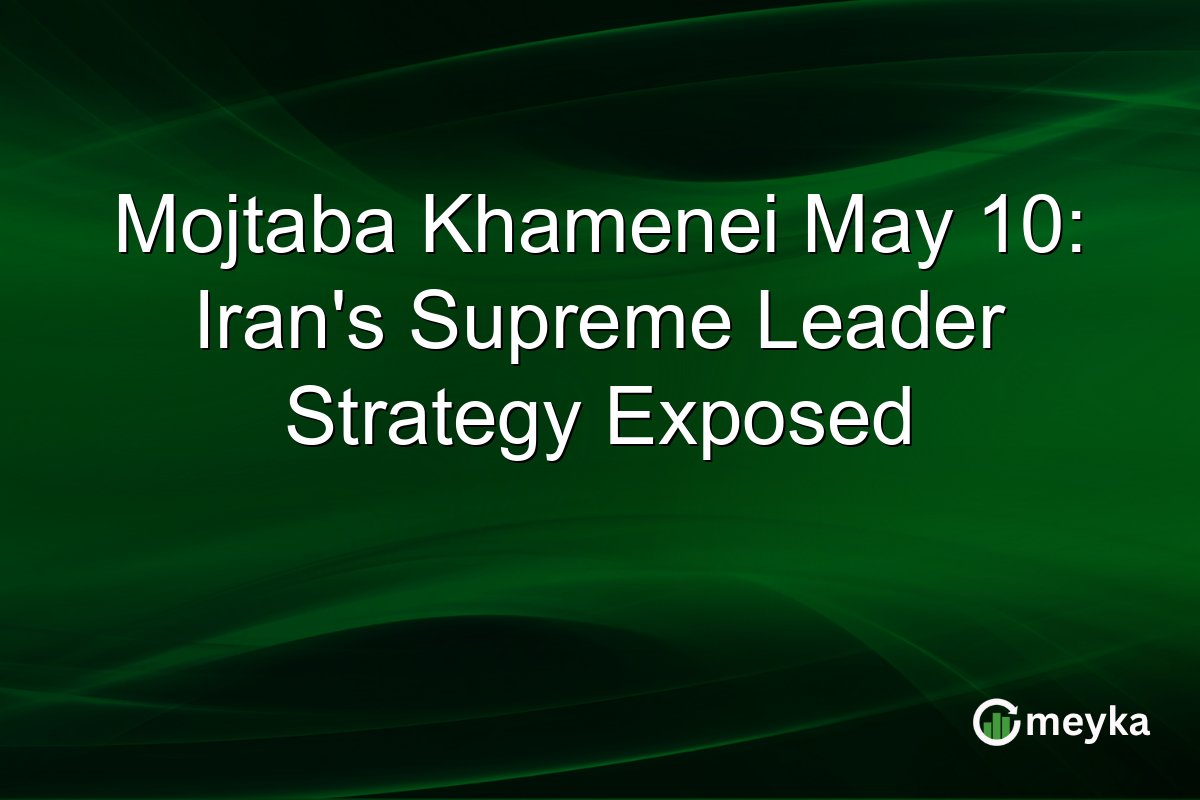 Mojtaba Khamenei May 10: Iran’s Supreme Leader Strategy Exposed