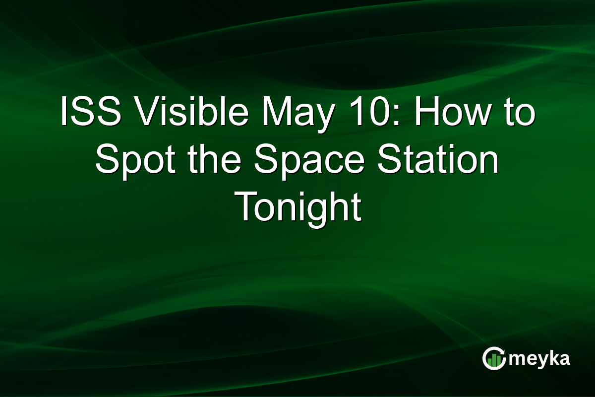 ISS Visible May 10: How to Spot the Space Station Tonight