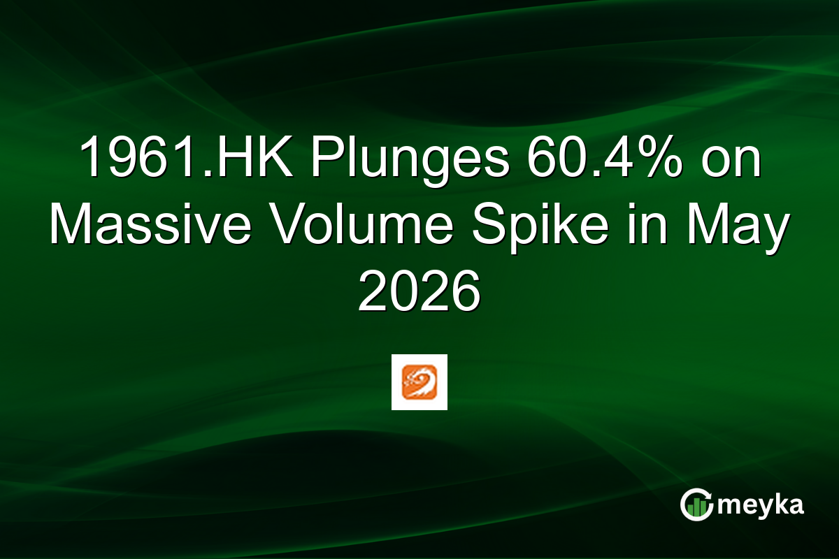 1961.HK Plunges 60.4% on Massive Volume Spike in May 2026