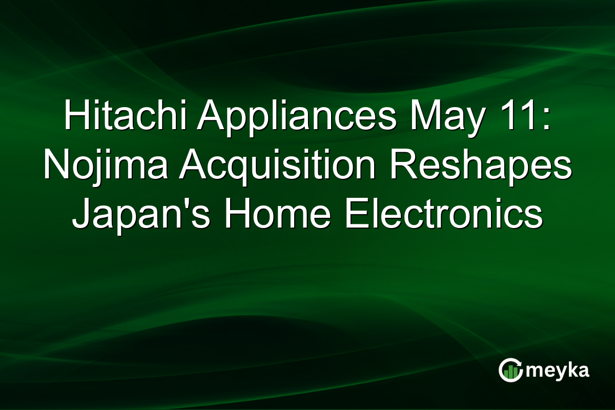 Hitachi Appliances May 11: Nojima Acquisition Reshapes Japan’s Home Electronics