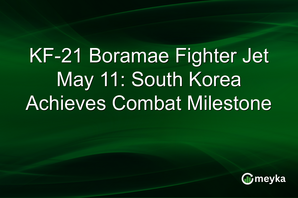 KF-21 Boramae Fighter Jet May 11: South Korea Achieves Combat Milestone