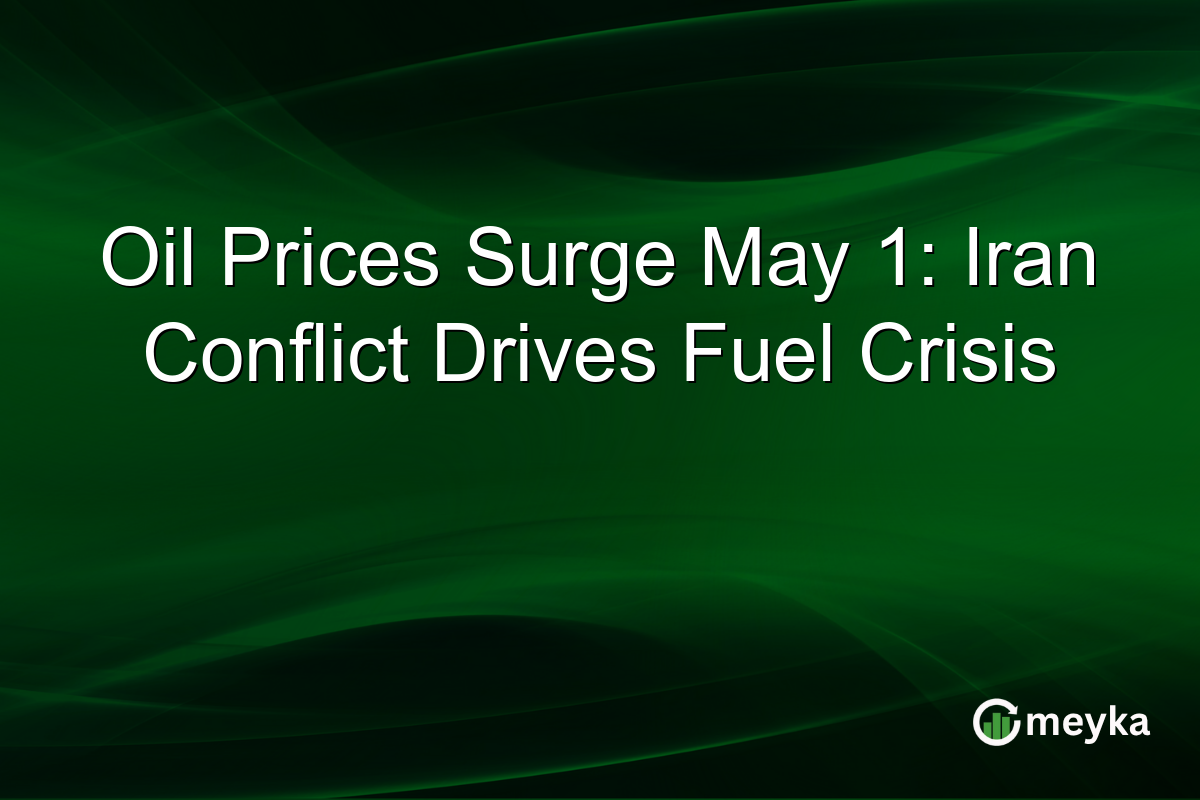 Oil Prices Surge May 1: Iran Conflict Drives Fuel Crisis