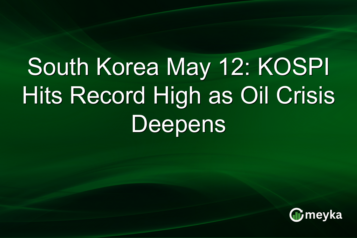 South Korea May 12: KOSPI Hits Record High as Oil Crisis Deepens
