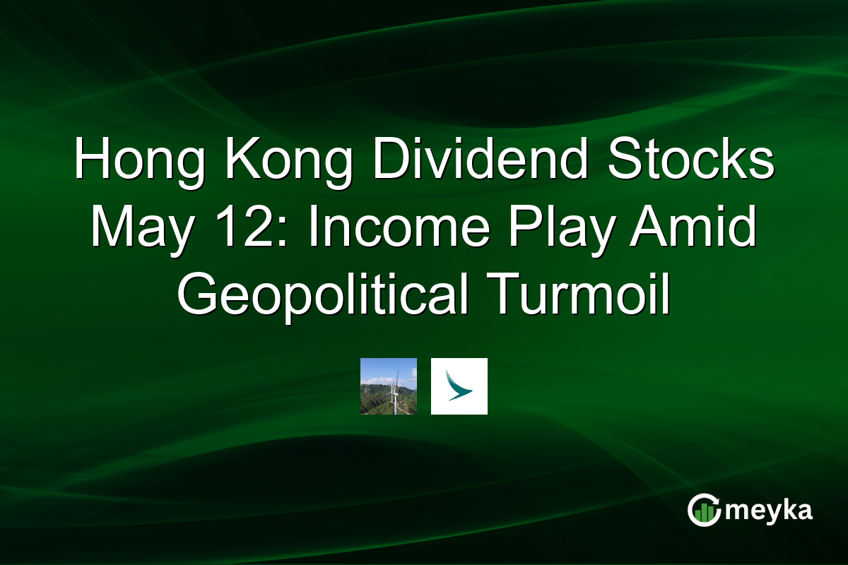 Hong Kong Dividend Stocks May 12: Income Play Amid Geopolitical Turmoil