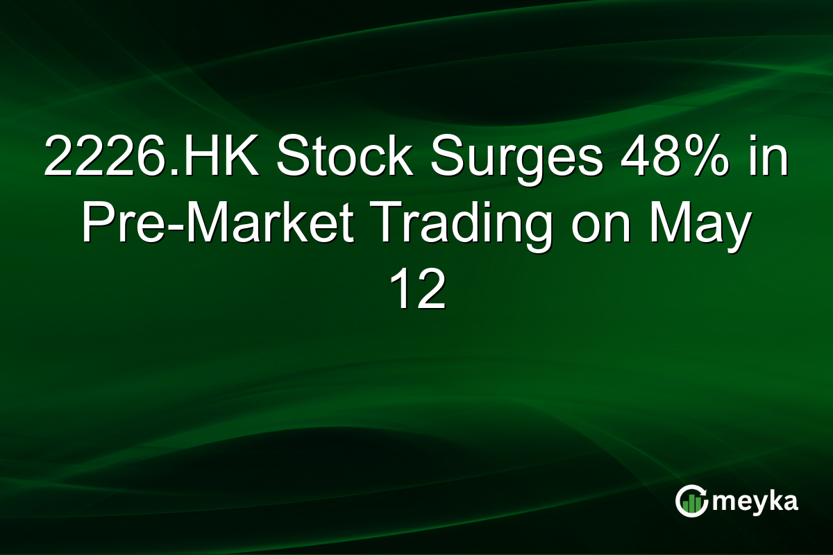 2226.HK Stock Surges 48% in Pre-Market Trading on May 12