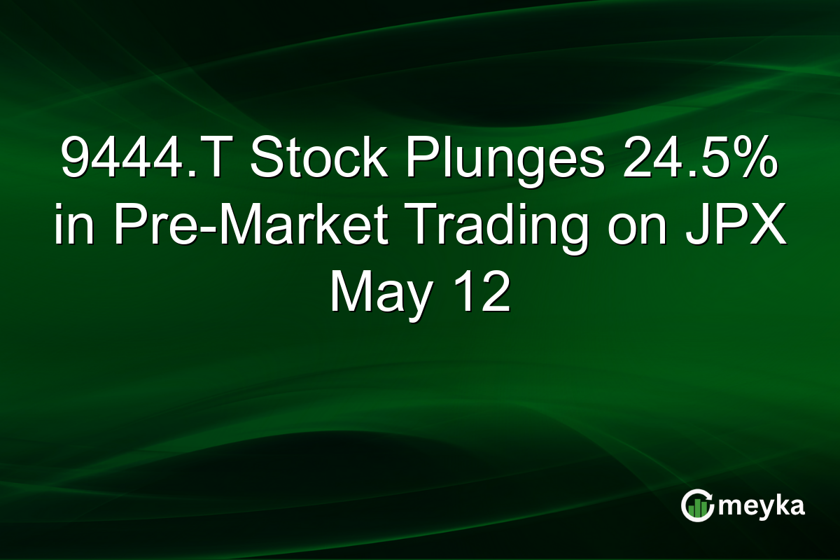 9444.T Stock Plunges 24.5% in Pre-Market Trading on JPX May 12