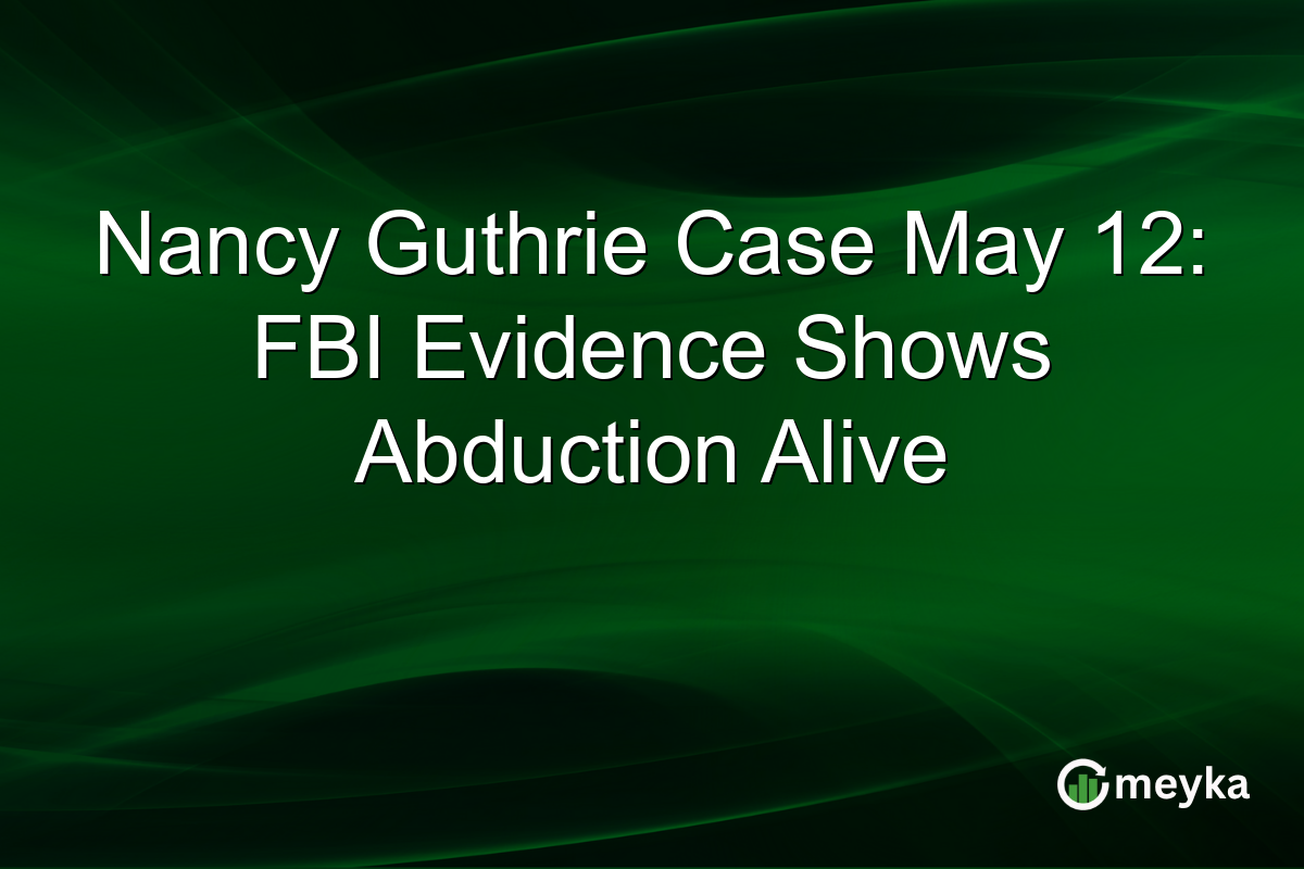 Nancy Guthrie Case May 12: FBI Evidence Shows Abduction Alive