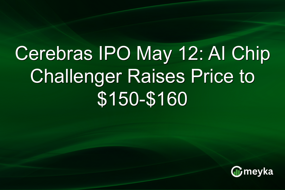 Cerebras IPO May 12: AI Chip Challenger Raises Price to $150-$160