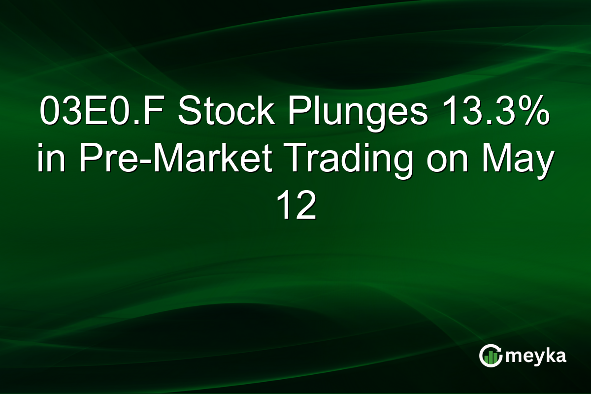 03E0.F Stock Plunges 13.3% in Pre-Market Trading on May 12