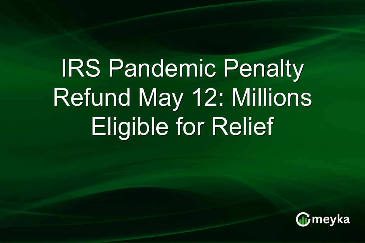 IRS Pandemic Penalty Refund May 12: Millions Eligible for Relief
