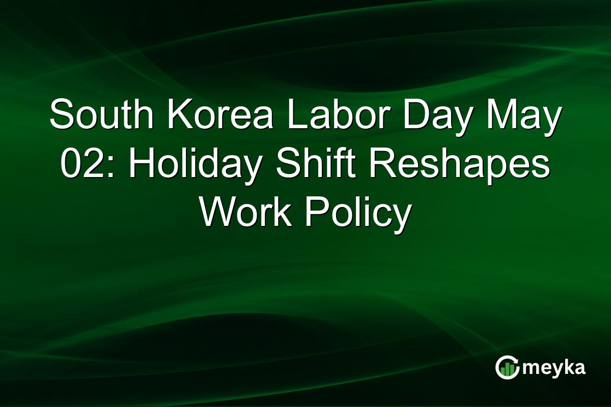 South Korea Labor Day May 02: Holiday Shift Reshapes Work Policy