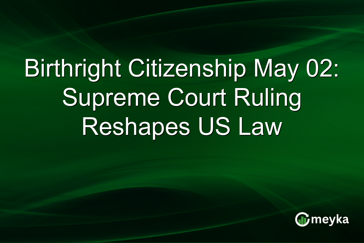 Birthright Citizenship May 02: Supreme Court Ruling Reshapes US Law