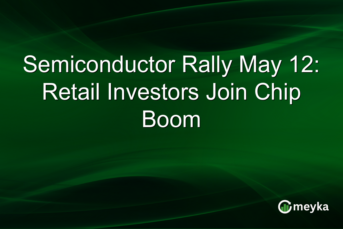 Semiconductor Rally May 12: Retail Investors Join Chip Boom