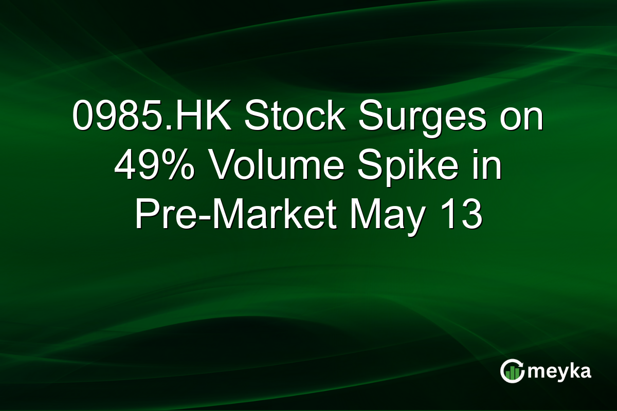 0985.HK Stock Surges on 49% Volume Spike in Pre-Market May 13