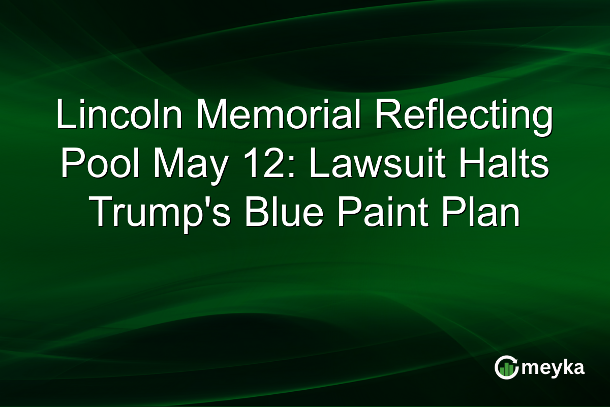 Lincoln Memorial Reflecting Pool May 12: Lawsuit Halts Trump’s Blue Paint Plan