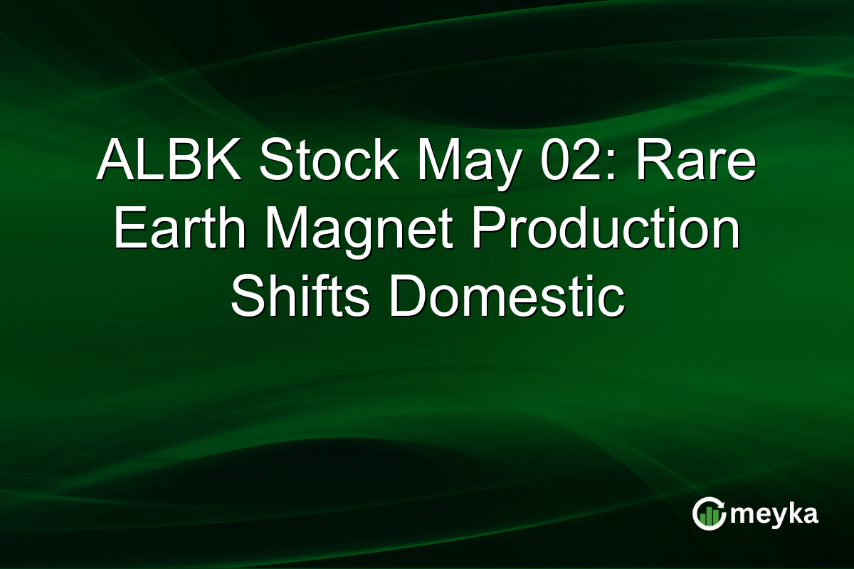 ALBK Stock May 02: Rare Earth Magnet Production Shifts Domestic