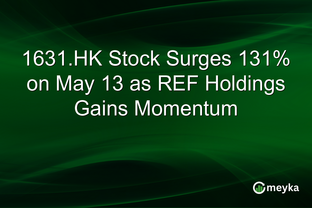 1631.HK Stock Surges 131% on May 13 as REF Holdings Gains Momentum