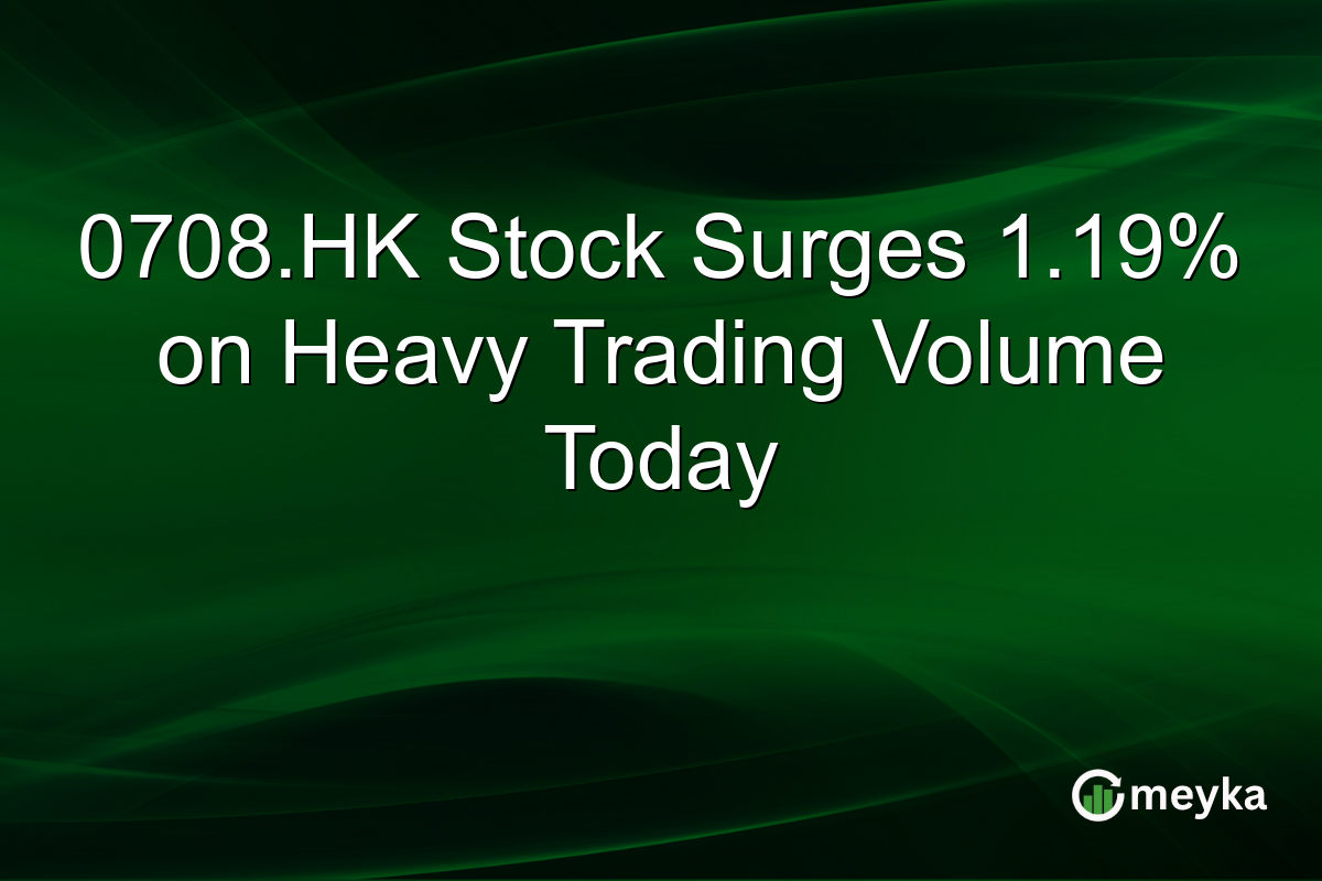 0708.HK Stock Surges 1.19% on Heavy Trading Volume Today
