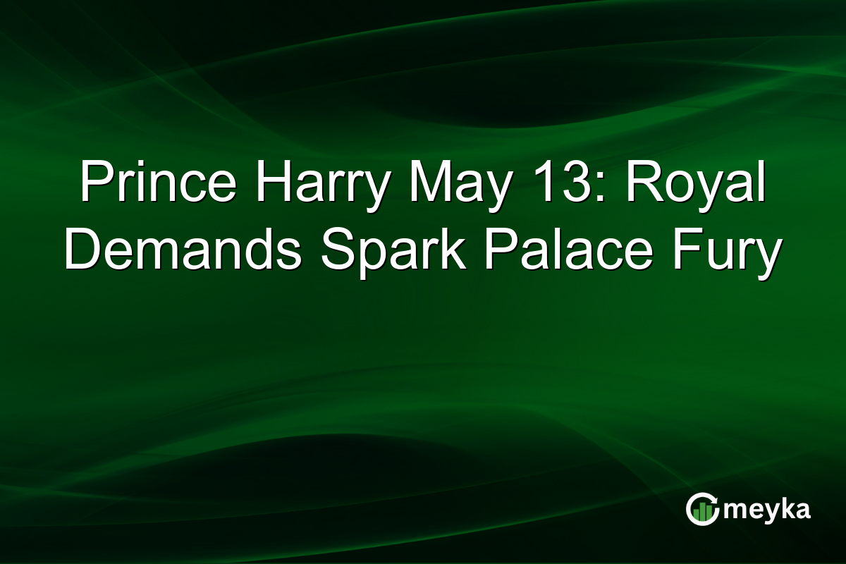 Prince Harry May 13: Royal Demands Spark Palace Fury