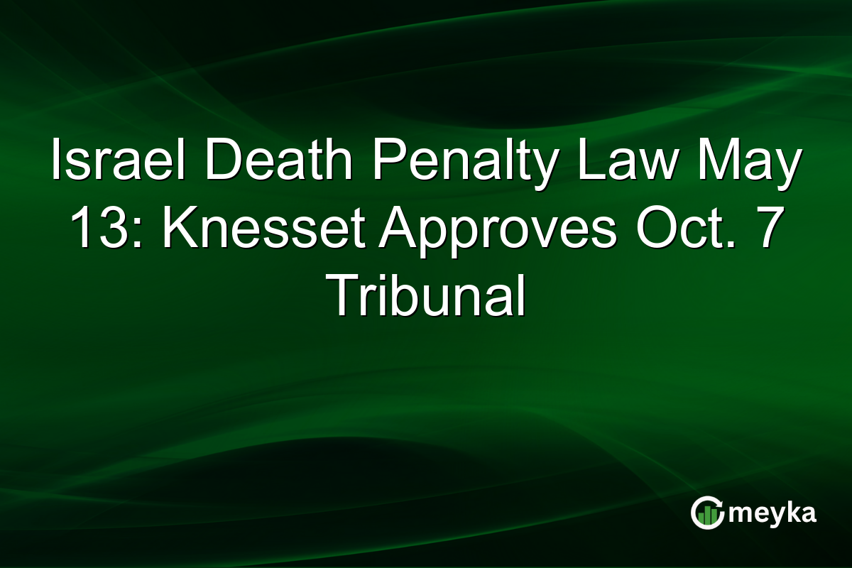 Israel Death Penalty Law May 13: Knesset Approves Oct. 7 Tribunal