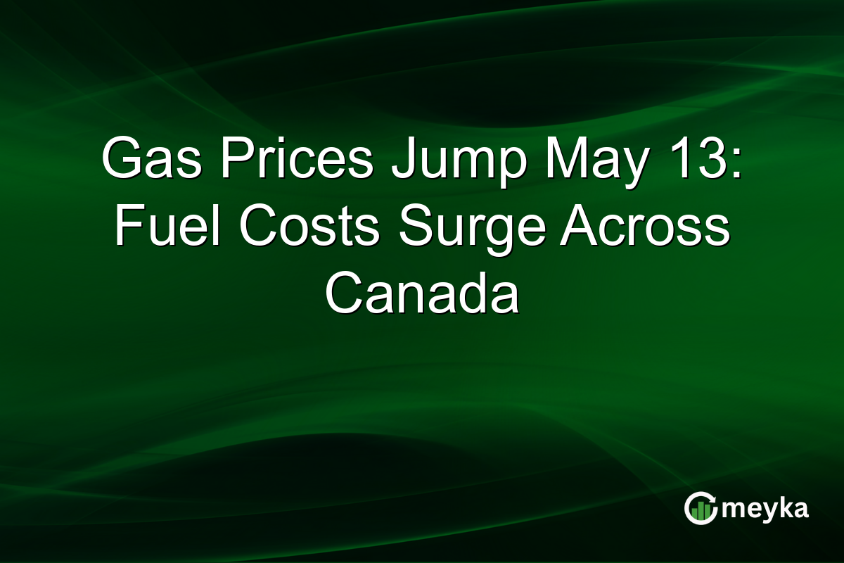 Gas Prices Jump May 13: Fuel Costs Surge Across Canada