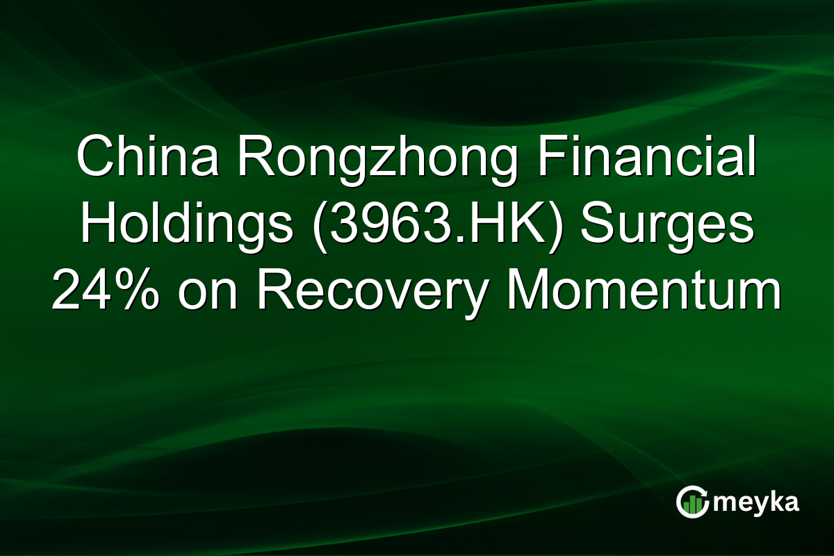 China Rongzhong Financial Holdings (3963.HK) Surges 24% on Recovery Momentum