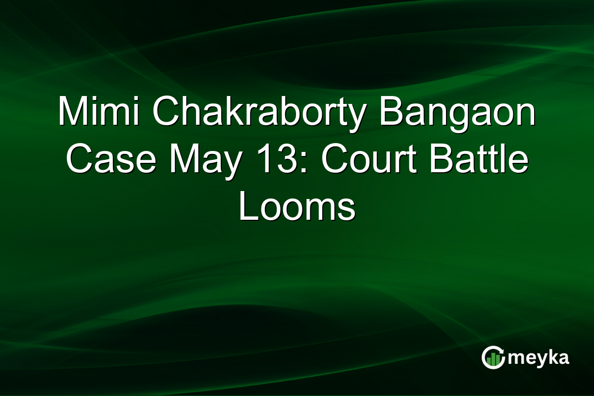 Mimi Chakraborty Bangaon Case May 13: Court Battle Looms